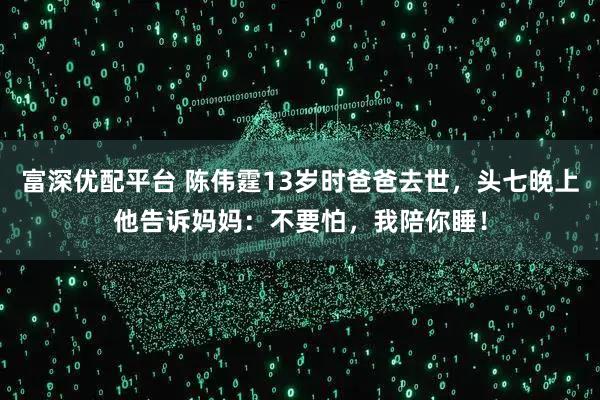 富深优配平台 陈伟霆13岁时爸爸去世，头七晚上他告诉妈妈：不要怕，我陪你睡！