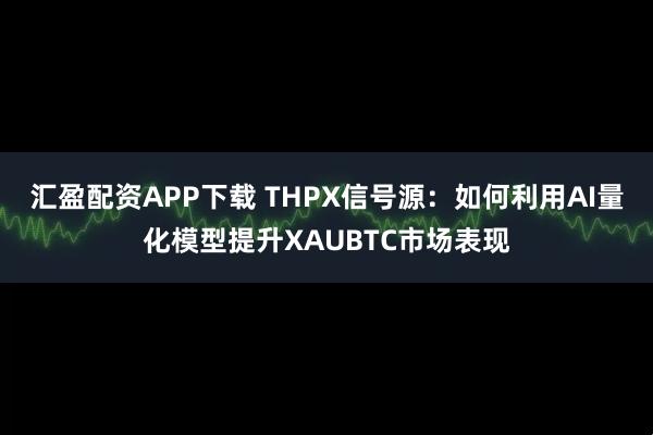 汇盈配资APP下载 THPX信号源：如何利用AI量化模型提升XAUBTC市场表现