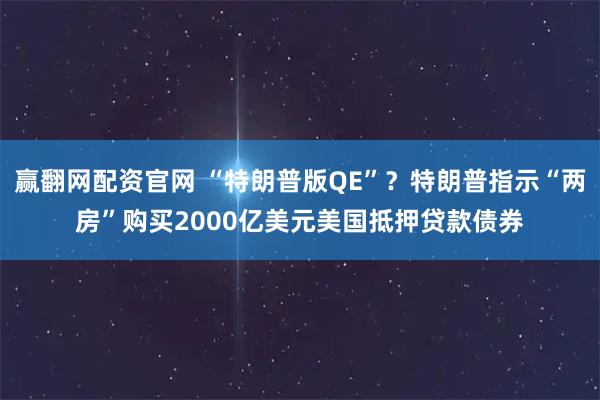 赢翻网配资官网 “特朗普版QE”？特朗普指示“两房”购买2000亿美元美国抵押贷款债券