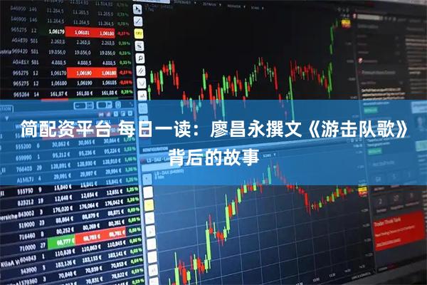 简配资平台 每日一读：廖昌永撰文《游击队歌》背后的故事