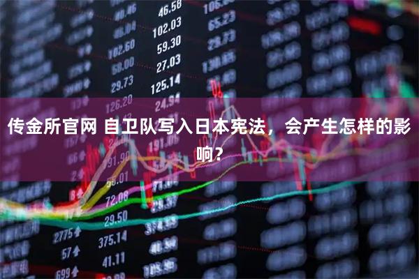 传金所官网 自卫队写入日本宪法，会产生怎样的影响？