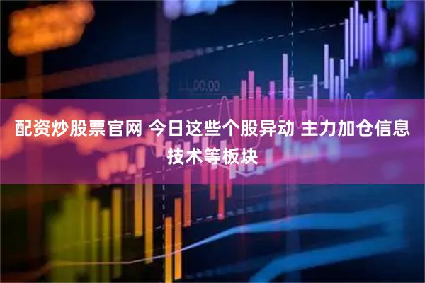 配资炒股票官网 今日这些个股异动 主力加仓信息技术等板块
