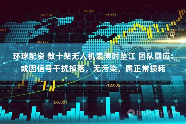 环球配资 数十架无人机表演时坠江 团队回应：或因信号干扰掉落，无污染，属正常损耗