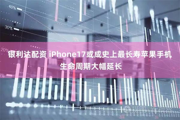 银利达配资 iPhone17或成史上最长寿苹果手机 生命周期大幅延长