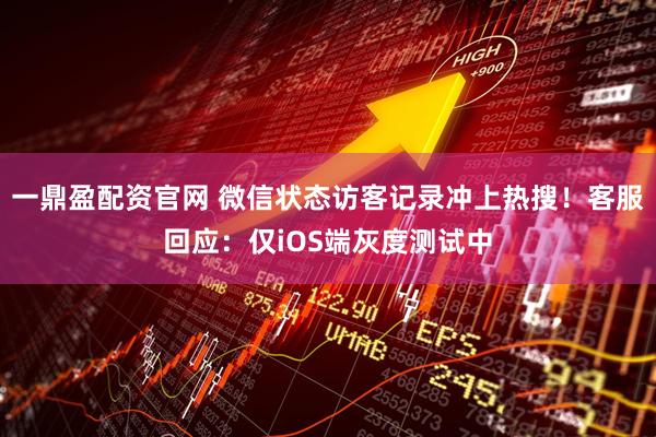 一鼎盈配资官网 微信状态访客记录冲上热搜！客服回应：仅iOS端灰度测试中